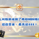九州娛樂城倒了轉移MBM娛樂，遊戲百家，最高送888！